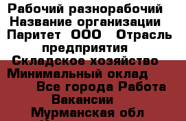 Рабочий-разнорабочий › Название организации ­ Паритет, ООО › Отрасль предприятия ­ Складское хозяйство › Минимальный оклад ­ 25 300 - Все города Работа » Вакансии   . Мурманская обл.,Кандалакша г.